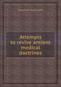 Attempts to revive antient medical doctrines