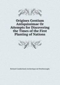 Origines Gentium Antiquissimae Or Attempts for Discovering the Times of the First Planting of Nations