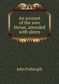 An account of the sore throat, attended with ulcers