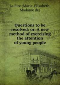 Questions to be resolved: or, A new method of exercising the attention of young people