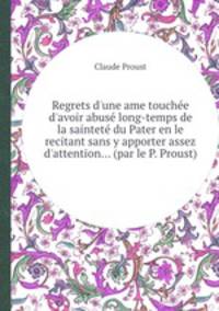 Regrets d`une ame touche d`avoir abus long-temps de la saintet du Pater en le recitant sans y apporter assez d`attention... (par le P. Proust)