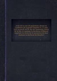 Arret de la cour de parlement, donne en l`audience de la grand`Chambre le 13. juin 1651 au profit de M. duc de Vandosme contre M. le Duc & madame la duchesse d`Elboeuf touchant les biens de la succession de feue madame la duchesse de Beaufort