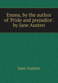 Emma, by the author of `Pride and prejudice`. by Jane Austen