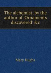 The alchemist, by the author of `Ornaments discovered` &c