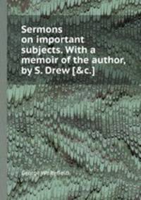 Sermons on important subjects. With a memoir of the author, by S. Drew [&c.].
