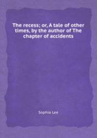 The recess; or, A tale of other times, by the author of The chapter of accidents