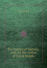 The history of Ophelia, publ. by the author of David Simple