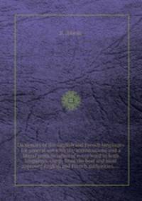 Dictionary of the English and French languages for general use with the accentuations and a literal pronunciation of every word in both languages, comp. from the best and most approved English and French authorities. ...