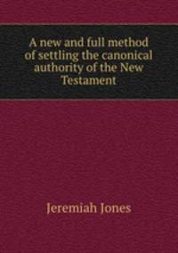 A new and full method of settling the canonical authority of the New Testament