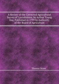 A Review of the Corrected Agricultural Survey of Lincolnshire, by Arthur Young Esq. Published in 1799 by Authority of the Board of Agriculture