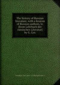 The history of Russian literature, with a lexicon of Russian authors, tr. [from Lehrbuch der russischen Literatur] by G. Cox