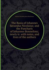 The Basia of Johannes Secundus Nicolaius; and the Pancharis of Johannes Bonnefons; newly tr. with notes, and lives of the authors