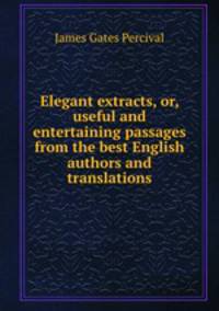 Elegant extracts, or, useful and entertaining passages from the best English authors and translations