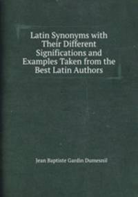 Latin Synonyms with Their Different Significations and Examples Taken from the Best Latin Authors