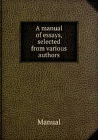 A manual of essays, selected from various authors