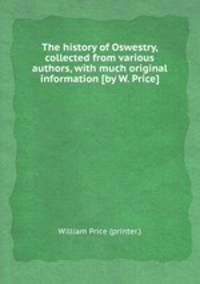 The history of Oswestry, collected from various authors, with much original information [by W. Price].