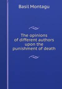 The opinions of different authors upon the punishment of death