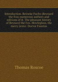 Introduction. Reineke Fuchs (Reynard the Fox) numerous authors and editions of it. The pleasant history of Reynard the Fox. Howleglass, the merry jester. Doctor Faustus