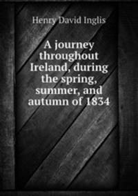 A journey throughout Ireland, during the spring, summer, and autumn of 1834
