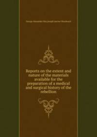 Reports on the extent and nature of the materials available for the preparation of a medical and surgical history of the rebellion