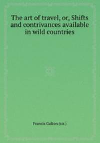 The art of travel, or, Shifts and contrivances available in wild countries