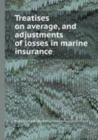 Treatises on average, and adjustments of losses in marine insurance