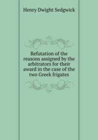 Refutation of the reasons assigned by the arbitrators for their award in the case of the two Greek frigates