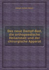 Das neue Dampf-Bad, die orthopaedische Heilanstalt und der chirurgische Apparat