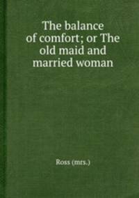The balance of comfort; or The old maid and married woman