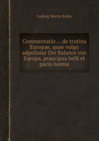 Commentatio ... de trutina Europae, quae vulgo adpellatur Die Balance von Europa, praecipua belli et pacis norma