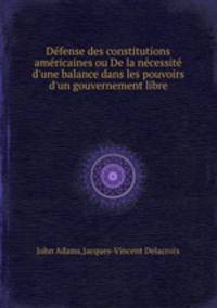 Dfense des constitutions amricaines ou De la ncessit d`une balance dans les pouvoirs d`un gouvernement libre