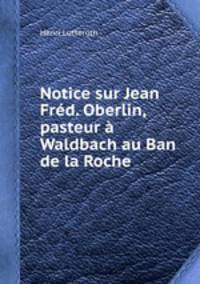 Notice sur Jean Frd. Oberlin, pasteur Waldbach au Ban de la Roche
