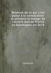 Relation de ce qui s`est pass la convocation et pendant le voyage de l`arrire-ban de France en Allemagne, en 1674