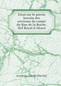 Essai sur le patois lorrain des environs du comt du Ban de la Roche, fief Royal d`Alsace