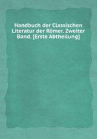 Handbuch der Classischen Literatur der Rmer. Zweiter Band. [Erste Abtheilung].