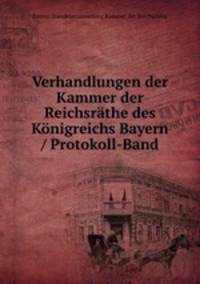 Verhandlungen der Kammer der Reichsrthe des Knigreichs Bayern / Protokoll-Band