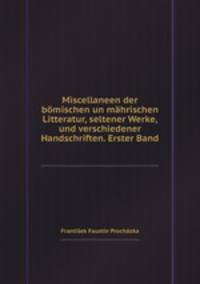 Miscellaneen der bmischen un mhrischen Litteratur, seltener Werke, und verschiedener Handschriften. Erster Band
