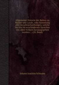 Allgemeine Historie der Reisen zu Wasser und Lande, oder Sammlung aller Reisebeschreibungen, welche bis itzo in verschiedenen Sprachen von allen Vlkern herausgegeben worden ... (20. Band).