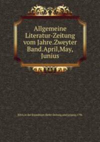 Allgemeine Literatur-Zeitung vom Jahre.Zweyter Band.April,May,Junius.