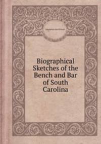 Biographical Sketches of the Bench and Bar of South Carolina