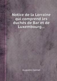 Notice de la Lorraine qui comprend les duchs de Bar et de Luxembourg...