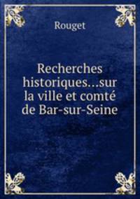 Recherches historiques...sur la ville et comt de Bar-sur-Seine