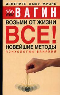 Возьми от жизни все! Новейшие методы психологии влияния [мяг.]