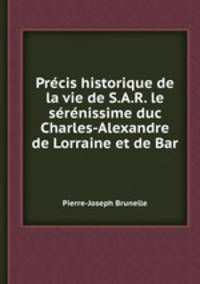 Prcis historique de la vie de S.A.R. le srnissime duc Charles-Alexandre de Lorraine et de Bar