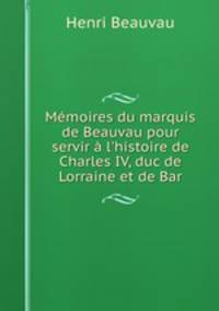 Mmoires du marquis de Beauvau pour servir l`histoire de Charles IV, duc de Lorraine et de Bar