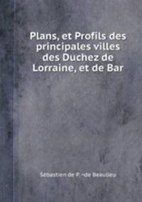 Plans, et Profils des principales villes des Duchez de Lorraine, et de Bar