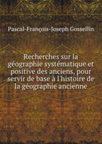 Recherches sur la gographie systmatique et positive des anciens, pour servir de base l`histoire de la gographie ancienne