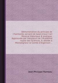 Dmonstration du principe de l`harmonie, servant de base tout l`art Musical thorique & pratique. Approuve par messieurs de l`Acadmie royale des Sciences, & ddie Monseigneur le Comte d`Argenson ...