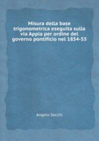 Misura della base trigonometrica eseguita sulla via Appia per ordine del governo pontificio nel 1854-55