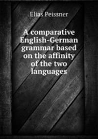 A comparative English-German grammar based on the affinity of the two languages